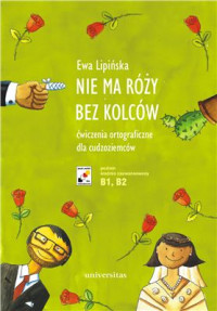 Ewa Lipińska — Nie ma róży bez kolców - Ćwiczenia ortograficzne dla cudzoziemców [Język polski dla cudzoziemców]