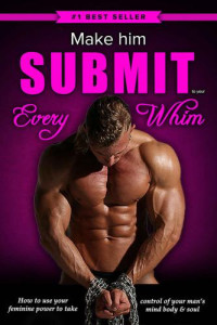 Monroe, Eric — Make Him Submit to Your EVERY Whim: How to Use Your Feminine Power to Take Control of Your Man's Mind, Body and Soul
