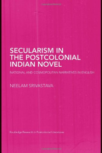 Neel Srivastava — Secularism in the Postcolonial Indian Novel: National and Cosmopolitan Narratives in English (Routledge Research in Postcolonial Literatures)