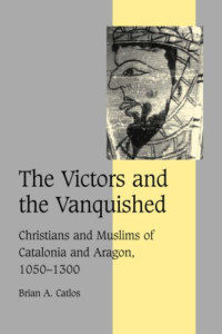 Brian A. Catlos — The Victors and the Vanquished: Christians and Muslims of Catalonia and Aragon, 1050-1300
