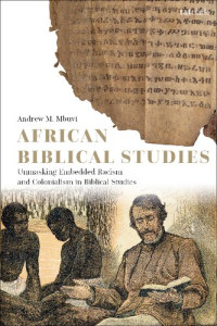 Andrew M. Mbuvi — African Biblical Studies: Unmasking Embedded Racism and Colonialism in Biblical Studies