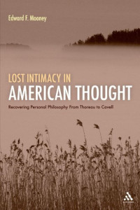 Edward F. Mooney — Lost Intimacy in American Thought: Recovering Personal Philosophy from Thoreau to Cavell