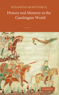 Rosamond McKitterick — History and Memory in the Carolingian World