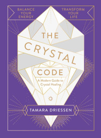 Tamara Driessen — The Crystal Code: Balance Your Energy, Transform Your Life