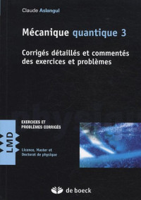 Claude Aslangul — Mécanique Quantique : Tome 3, Corrigés Détaillés et Commentés des Exercices et Problèmes