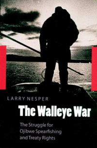Larry Nesper — The Walleye War - The Struggle for Ojibwe Spearfishing and Treaty Rights