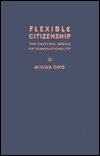 Aihwa Ong — Flexible Citizenship: The Cultural Logics of Transnationality