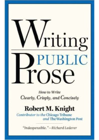 Robert M. Knight — Writing Public Prose: How to Write Clearly, Crisply, and Concisely