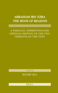 Shlomo Sela — Abraham Ibn Ezra. The Book of Reasons: A Parallel Hebrew-English Critical Edition of the Two Versions of the Text