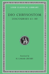 H. Lamar Crosby — Dio Chrysostom: Discourses 61-80. Fragments. Letters