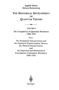 Jagdish Mehra, Helmut Rechenberg — The Historical Development of Quantum Theory. Vol. 6: The Completion of Quantum Mechanics 1926-1941. Part 1: The Probability Interpretation and the Statistical Transformation Theory, the Physical Interpretation, and the Empirical and Mathematical Foundati