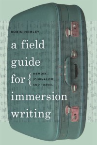 Hemley, Robin — A field guide for immersion writing: memoir, journalism, and travel