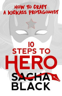 Sacha Black — 10 Steps to Hero: How to Craft a Kickass Protagonist (Better Writers Series)