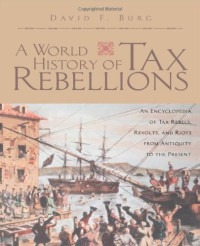 David F. Burg — A World History of Tax Rebellions: An Encyclopedia of Tax Rebels, Revolts, and Riots from Antiquity to the Present