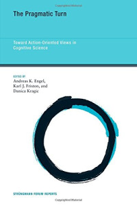 Andreas K. Engel, Karl J. Friston, Danica Kragic — The Pragmatic Turn: Toward Action-Oriented Views in Cognitive Science