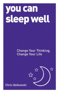 Chris Idzikowski — You Can Sleep Well: Change Your Thinking, Change Your Life