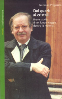 Giuliano Preparata — Dai quark ai cristalli. Breve storia di un lungo viaggio dentro la materia