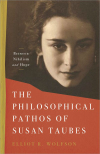 Elliot R. Wolfson — The Philosophical Pathos of Susan Taubes: Between Nihilism and Hope