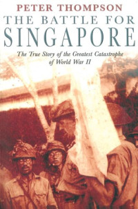 Peter Thompson — The Battle for Singapore: The True Story of the Greatest Catastrophe of World War II