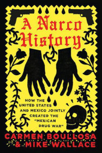 Mike Wallace, Carmen Boullosa — A Narco History: How the US and Mexico Jointly Created the ''Mexican Drug War''