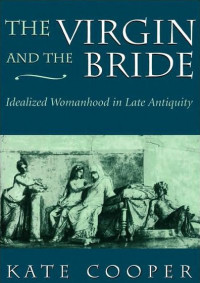Kate Cooper — The Virgin and the Bride: Idealized Womanhood in Late Antiquity