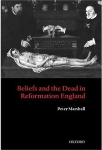 Peter Marshall — Beliefs and the Dead in Reformation England