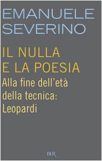Emanuele Severino — Il nulla e la poesia. Alla fine dell'età della tecnica: Leopardi