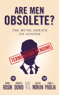 Hanna Rosin, Maureen Dowd, Caitlin Moran, Camille Paglia — Are Men Obsolete?: Rosin and Dowd vs. Moran and Paglia: The Munk Debate on Gender