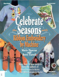 Marie Duncan, Betty Farrell — Celebrate the Seasons with Ribbon Embroidery by Machine