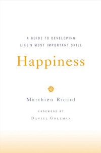 Matthieu Ricard — Happiness: A Guide to Developing Life's Most Important Skill