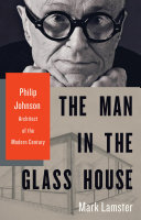Mark Lamster — The Man in the Glass House: Philip Johnson, Architect of the Modern Century