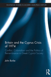 John Burke — Britain and the Cyprus Crisis of 1974: Conflict, Colonialism and the Politics of Remembrance in Greek Cypriot Society