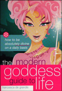 Francesca De Grandis — The Modern Goddess' Guide to Life: How to Be Absolutely Divine on a Daily Basis