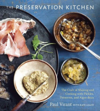 Paul Virant, Kate Leahy — The Preservation Kitchen: The Craft of Making and Cooking with Pickles, Preserves, & Aigre-doux