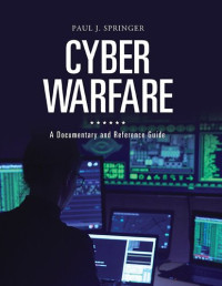 Paul J. Springer — Cyber Warfare: A Documentary And Reference Guide