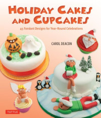 Carol Deacon — Holiday cakes and cupcakes: 45 fondant designs for year-round celebrations
