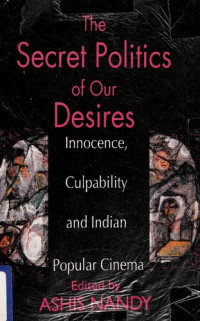 Ashis Nandy (editor) — The Secret Politics of our Desires: Innocence, Culpability and Indian Popular Cinema