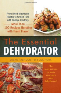 Susan Palmquist, Jill Houk — The Essential Dehydrator: From Dried Mushroom Risotto to Grilled Tuna with Papaya Chutney, More Than 100 Recipes Bursting with Fresh Flavor