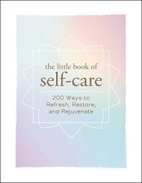 Adams Media — The Little Book of Self-Care : 200 Ways to Refresh, Restore, and Rejuvenate