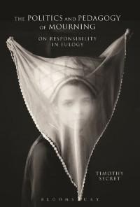 Timothy Secret — The Politics and Pedagogy of Mourning: On Responsibility in Eulogy