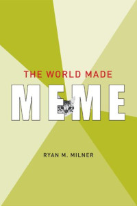 Ryan M. Milner — The World Made Meme: public conversations and participatory media