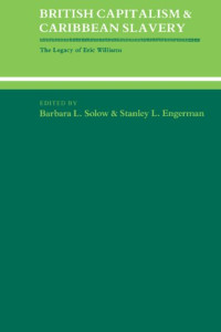 Barbara Lewis Solow, Stanley L. Engerman — British Capitalism and Caribbean Slavery: The Legacy of Eric Williams
