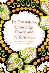 Jacob K. Olupona (ed.), Rowland O. Abiodun (ed.) — Ifá Divination, Knowledge, Power, and Performance