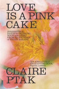 Claire Ptak — Love Is a Pink Cake: Irresistible Bakes for Morning, Noon, and Night