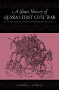 Chester S. L. Dunning — A Short History of Russia's First Civil War: The Time of Troubles to the Founding of the Romanov Dynasty