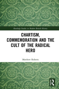 Matthew Roberts — Chartism, Commemoration and the Cult of the Radical Hero