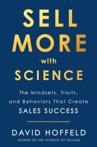 David Hoffeld — Sell More with Science : The Mindsets, Traits, and Behaviors That Create Sales Success