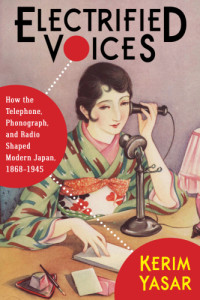Kerim Yasar — Electrified Voices - How the Telephone, Phonograph, and Radio Shaped Modern Japan, 1868–1945