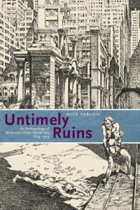 Nick Yablon — Untimely Ruins - An Archaeology of American Urban Modernity, 1819-1919