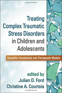 Julian D. Ford, Christine A. Courtois — Treating Complex Traumatic Stress Disorders in Children and Adolescents: Scientific Foundations and Therapeutic Models